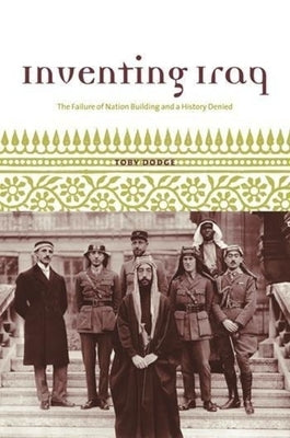 Inventing Iraq: The Failure of Nation Building and a History Denied by Dodge, Toby