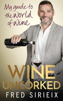 Wine Uncorked: My Guide to the World of Wine by Sirieix, Fred