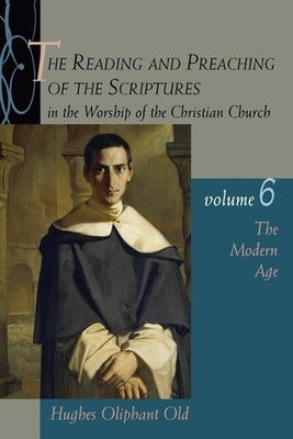 The Reading and Preaching of the Scriptures in the Worship of the Christian Church, Volume 6: The Modern Age by Old, Hughes Oliphant