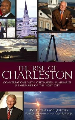 The Rise of Charleston: Conversations with Visionaries, Luminaries & Emissaries of the Holy City by McQueeney, W. Thomas