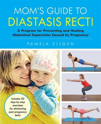 Mom's Guide to Diastasis Recti: A Program for Preventing and Healing Abdominal Separation Caused by Pregnancy by Ellgen, Pamela