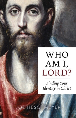 Who Am I, Lord?: Finding Your Identity in Christ by Heschmeyer, Joe
