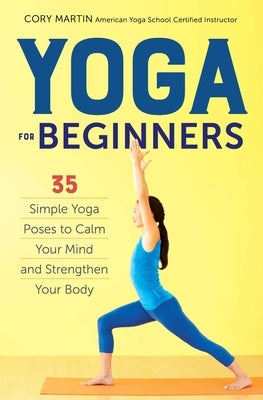 Yoga for Beginners: Simple Yoga Poses to Calm Your Mind and Strengthen Your Body by Martin, Cory