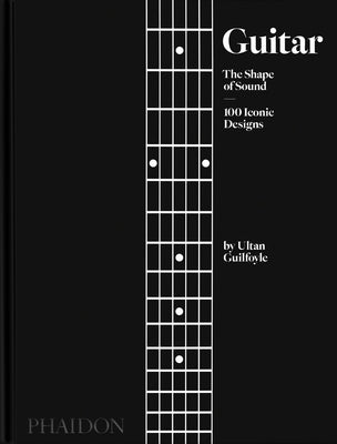 Guitar: The Shape of Sound (100 Iconic Designs) by Guilfoyle, Ultan