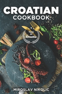 Croatian Cookbook: Get Your Taste Of Croatia With Easy and Delicious Recipes From Croatian Cuisine by Nikolic, Miroslav