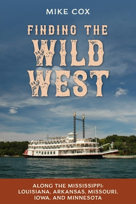 Finding the Wild West: Along the Mississippi: Louisiana, Arkansas, Missouri, Iowa, and Minnesota by Cox, Mike