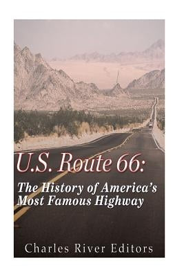 U.S. Route 66: The History of America's Most Famous Highway by Charles River Editors