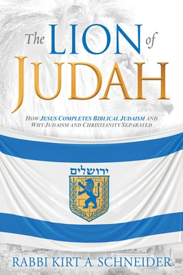 The Lion of Judah: How Jesus Completes Biblical Judaism and Why Judaism and Christianity Separated by Schneider, Rabbi Kirt a.