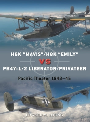 H6k "Mavis"/H8k "Emily" Vs Pb4y-1/2 Liberator/Privateer: Pacific Theater 1943-45 by Young, Edward M.