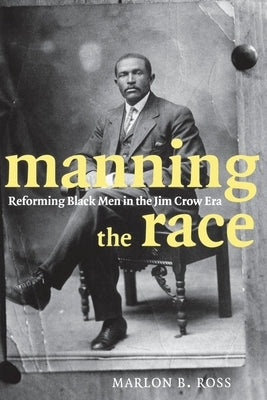 Manning the Race: Reforming Black Men in the Jim Crow Era by Ross, Marlon B.
