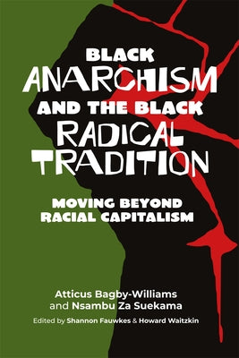 Black Anarchism and the Black Radical Tradition: Moving Beyond Racial Capitalism by Bagby-Williams, Atticus