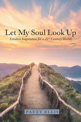 Let My Soul Look Up: Timeless Inspiration for a 21St Century World! by Ellis, Patty