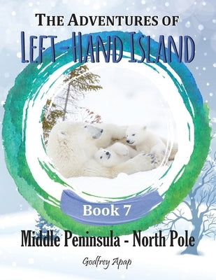 The Adventures of Left-Hand Island: Book 7 - Middle Peninsula - North Pole by Apap, Godfrey