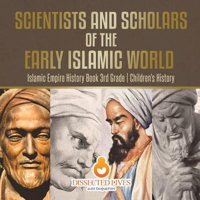 Scientists and Scholars of the Early Islamic World - Islamic Empire History Book 3rd Grade Children's History by Baby Professor