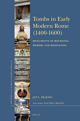 Tombs in Early Modern Rome (1400-1600): Monuments of Mourning, Memory and Meditation by de Jong, Jan L.