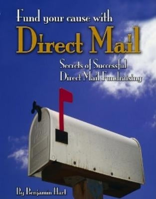 Fundyour Cause with Direct Mail: Secrets of Successful Direct Mail Fund Raising by Hart, Benjamin