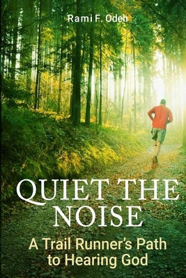 Quiet The Noise: A Trail Runner's Path to Hearing God by Odeh, Rami F.