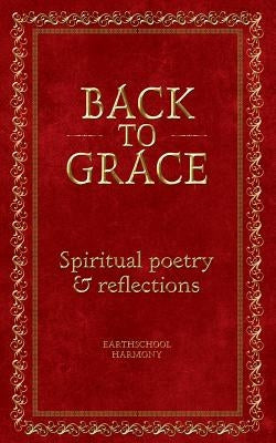 Back To Grace: Spiritual Poetry and Reflections by Harmony, Earthschool