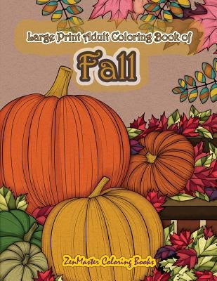 Large Print Adult Coloring Book of Fall: Simple and Easy Autumn Coloring Book for Adults with Fall Inspired Scenes and Designs for Stress Relief and R by Zenmaster Coloring Books