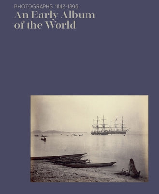 An Early Album of the World: Photographs 1842-1896 by Barthe, Christine
