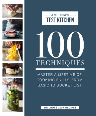 100 Techniques: Master a Lifetime of Cooking Skills, from Basic to Bucket List by America's Test Kitchen