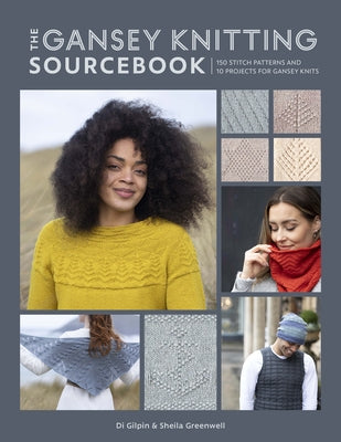 The Gansey Knitting Sourcebook: 150 Stitch Patterns and 10 Projects for Gansey Knits by Gilpin, Di