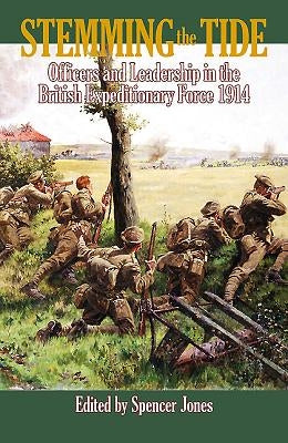 Stemming the Tide: Officers and Leadership in the British Expeditionary Force 1914 by Jones, Spencer