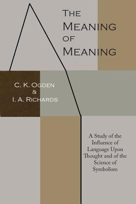 The Meaning of Meaning: A Study of the Influence of Language Upon Thought and of the Science of Symbolism by Ogden, C. K.