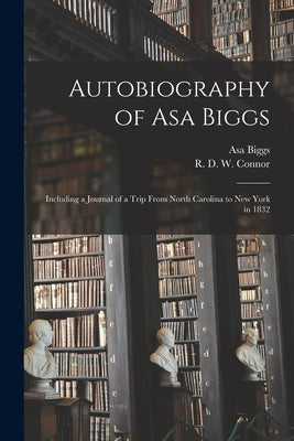 Autobiography of Asa Biggs: Including a Journal of a Trip From North Carolina to New York in 1832 by Biggs, Asa 1811-1878