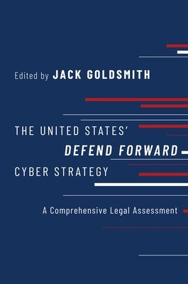 The United States' Defend Forward Cyber Strategy: A Comprehensive Legal Assessment by Goldsmith, Jack