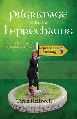 Pilgrimage with the Leprechauns: A True Story of a Mystical Tour of Ireland by Helliwell, Tanis Ann