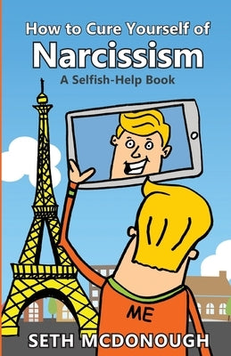 How to Cure Yourself of Narcissism: Coping with ADH-ME (Attention-Deserving Hyperactive and Mistreated Ego) by McDonough, Seth