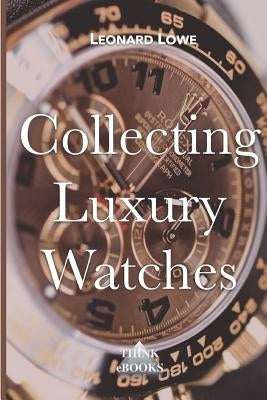 Collecting Luxury Watches by Lowe, Leonard