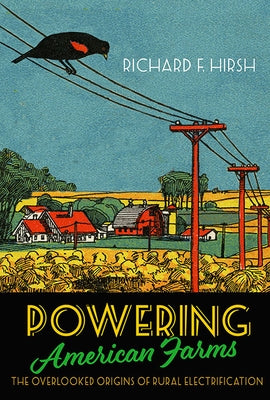 Powering American Farms: The Overlooked Origins of Rural Electrification by Hirsh, Richard F.