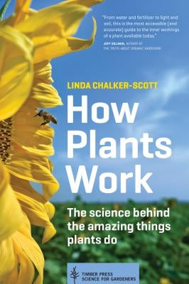 How Plants Work: The Science Behind the Amazing Things Plants Do by Chalker-Scott, Linda