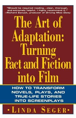 The Art of Adaptation: Turning Fact and Fiction Into Film by Seger, Linda