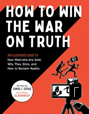 How to Win the War on Truth: An Illustrated Guide to How Mistruths Are Sold, Why They Stick, and How to Reclaim Reality by Spitale, Samuel C.