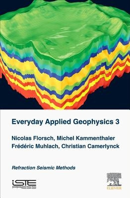 Everyday Applied Geophysics 3: Refraction Seismic Methods by Florsch, Nicolas