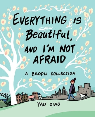 Everything Is Beautiful, and I'm Not Afraid: A Baopu Collection by Xiao, Yao