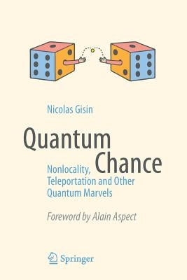 Quantum Chance: Nonlocality, Teleportation and Other Quantum Marvels by Gisin, Nicolas