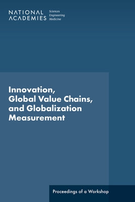 Innovation, Global Value Chains, and Globalization Measurement: Proceedings of a Workshop by National Academies of Sciences Engineeri