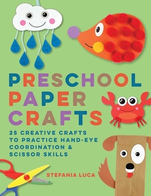 Preschool Paper Crafts: 25 Creative Crafts to Practice Hand-Eye Coordination & Scissor Skills by Luca, Stefania