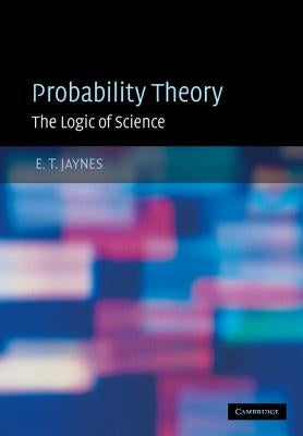 Probability Theory: The Logic of Science by Jaynes, E. T.