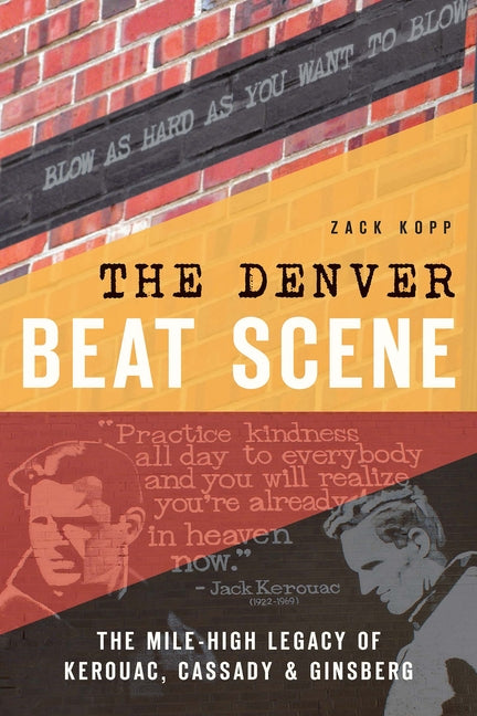 The Denver Beat Scene: The Mile-High Legacy of Kerouac, Cassady & Ginsberg by Kopp, Zack