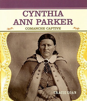 Cynthia Ann Parker: Comanche Captive by Egan, Tracie