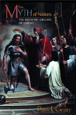 The Myth of Nations: The Medieval Origins of Europe by Geary, Patrick J.