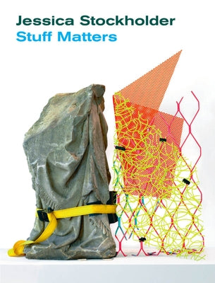 Jessica Stockholder: Stuff Matters by Stockholder, Jessica