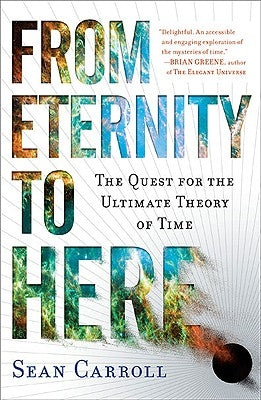 From Eternity to Here: The Quest for the Ultimate Theory of Time by Carroll, Sean