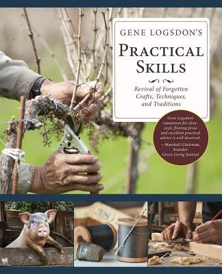 Gene Logsdon's Practical Skills: A Revival of Forgotten Crafts, Techniques, and Traditions by Logsdon, Gene