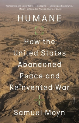 Humane: How the United States Abandoned Peace and Reinvented War by Moyn, Samuel